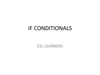 IF CONDITIONALS
ESL LEARNERS
 