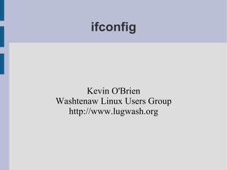 ifconfig



       Kevin O'Brien
Washtenaw Linux Users Group
  http://www.lugwash.org
 