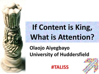 If Content is King,
What is Attention?
Olaojo Aiyegbayo
University of Huddersfield

         #TALISS
 