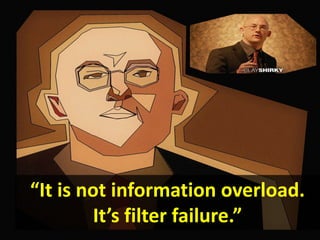 “It is not information overload.
         It’s filter failure.”
 