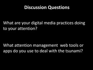 Discussion Questions

What are your digital media practices doing
to your attention?


What attention management web tools or
apps do you use to deal with the tsunami?
 
