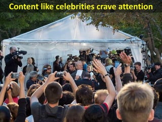 Content like celebrities crave attention
 