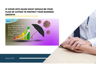 IF COVID HITS AGAIN WHAT WOULD BE YOUR
PLAN OF ACTION TO PROTECT YOUR BUSINESS
GROWTH
Since 2017
 