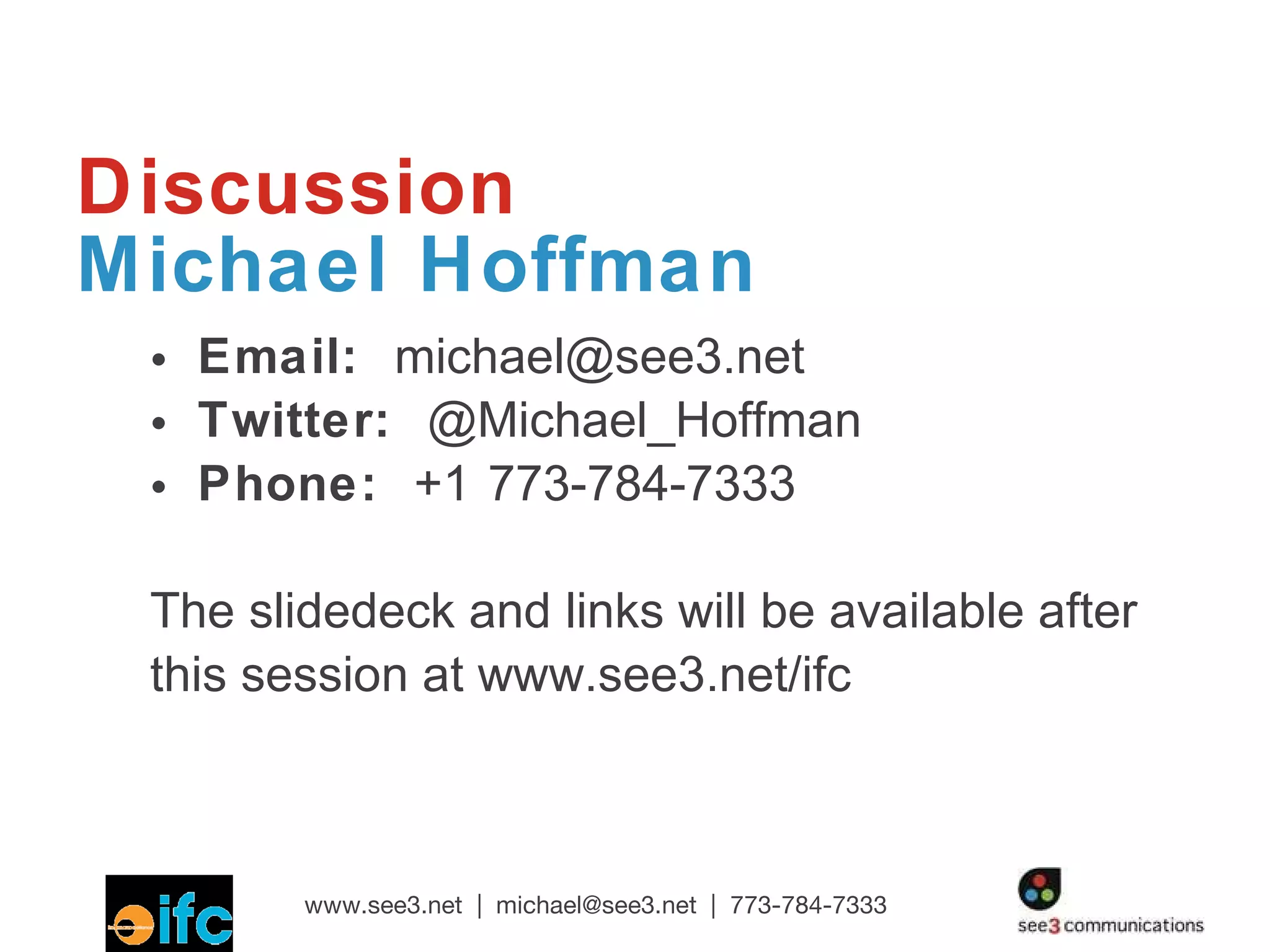 Discussion Michael Hoffman Email:  [email_address] Twitter:  @Michael_Hoffman Phone:  +1   773-784-7333 The slidedeck and links will be available after this session at www.see3.net/ifc 