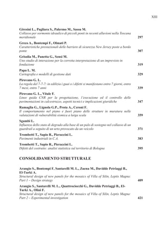 Collasso per sormonto idraulico di piccoli ponti in recenti alluvioni nella Toscana
meridionale
Caratteristiche prestazionali delle barriere di sicurezza New Jersey poste a bordo
ponte
Uno studio di interazione per la corretta interpretazione di un imprevisto in
fondazione
Cartografia e modelli di gestione dati
La regola del 7-7-7: in edilizia i guai o i difetti si manifestano entro 7 giorni, entro
7 mesi, entro 7 anni
Linee guida CNR per la progettazione, l’esecuzione ed il controllo delle
pavimentazioni in calcestruzzo, aspetti tecnici e implicazioni giuridiche
Il comportamento nel piano e fuori piano delle strutture in muratura nelle
valutazioni di vulnerabilità sismica a larga scala
Influenza dello stato di degrado alla base di un palo di sostegno nel collasso di un
guardrail a seguito di un urto provocato da un veicolo
Pavimenti industriali in C.A.
Difetti del costruito: analisi statistica sul territorio di Bologna
Structural design of new panels for the mosaics of Villa of Silin, Leptis Magna:
Part 1 – Design strategy
Structural design of new panels for the mosaics of Villa of Silin, Leptis Magna:
Part 2 – Experimental investigation
 