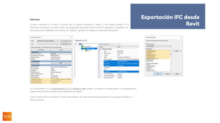 IfcBuilding
El tercer contenedor es también el primero que es espacial, representa el edificio y está definido también en la
información del proyecto. Se pueden añadir más propiedades soportadas desde el archivo de parámetros compartidos; solo
hay que buscar las propiedades que empiecen por „Building“ y añadirlas a la categoría de información del proyecto.
Los Pset definidos en la documentación de IFC 4 Reference View también se exportan automáticamente si las propiedades se
añaden desde el archivo de parámetros compartidos y se rellenan.
Como ya hemos dicho, el esquema IFC admite varios edificios, pero Revit solamente puede exportar uno por proyecto debido a su
estructura interna.
Exportación IFC desde
Revit
 