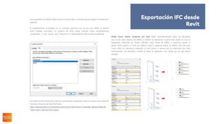 En las plantillas por defecto, debe estar en el mismo sitio y conviene ajustarlo según el convenio del
proyecto.
El emplazamiento compartido es un concepto adicional que se usa para definir la relación
entre modelos vinculados. Un proyecto de Revit puede contener varios emplazamientos
compartidos, y esta opción hará referencia al emplazamiento seleccionado actualmente:
Para obtener más información sobre las coordenadas compartidas, eche un vistazo aesta sesión de
Autodesk University de Krigh Bachmann:
https://www.autodesk.com/autodesk-university/es/class/Shared-Coordinates- Because-After-All-
These-Years-I-Still-Dont-Get-It-2020
Dividir muros, pilares, conductos por nivel divide automáticamente todos los elementos
que cruzan varias plantas del edificio al realizar la exportación. Cuando esta opción se usa, es
importante comprobar los niveles definidos como Planta de edificio y, asimismo, revisar la
opción Nivel superior: el valor por defecto usará la siguiente planta de edificio más alta para
cortar todos los elementos asignados al nivel actual, a menos que se seleccione otro nivel
expresamente. Los elementos creados al dividir se asignarán a los niveles por los que fueron
cortados.
Exportación IFC desde
Revit
 