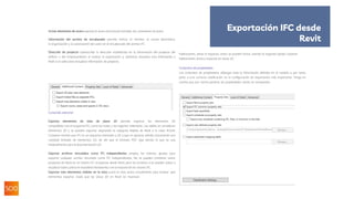 Incluir elementos de acero exporta el acero estructural, incluidas las conexiones de acero.
Información del archivo de encabezado permite indicar el nombre, el correo electrónico,
la organización y la autorización del autor en el encabezado del archivo IFC.
Dirección de proyecto sobrescribe la dirección establecida en la información del proyecto del
edificio o del emplazamiento al realizar la exportación y, asimismo, devuelve esta información a
Revit si se selecciona Actualizar información de proyecto.
Contenido adicional
Exportar elementos de vista de plano 2D permite exportar los elementos 2D
compatibles con el esquema IFC, como las notas y las regiones rellenadas. Las rejillas se consideran
elementos 3D y se pueden exportar asignando la categoría Rejillas de Revit a la clase IfcGrid.
Conviene reseñar que IFC es un esquema orientado a 3D y que, en general, admite únicamente una
cantidad limitada de elementos 2D, de ahí que el formato PDF siga siendo el que se usa
habitualmente para la documentación 2D.
Exportar archivos vinculados como IFC independientes emplea los mismos ajustes para
exportar cualquier archivo vinculado como IFC independientes. No se pueden combinar varios
proyectos de Revit en un mismo IFC al exportar desde Revit, pero los archivos sí se pueden volver a
visualizar todos juntos en Autodesk Navisworks o en la mayoría de los visores IFC.
Exportar solo elementos visibles en la vista usará la vista activa actualmente para evaluar qué
elementos exportar. Dado que las vistas 3D en Revit no muestran
habitaciones, áreas ni espacios, estos se pueden incluir usando la segunda opción, Exportar
habitaciones, áreas y espacios en vistas 3D.
Conjuntos de propiedades
Los conjuntos de propiedades albergan toda la información definida en el modelo y, por tanto,
junto a una correcta clasificación es la configuración de exportación más importante. Tenga en
cuenta que, por norma general, las propiedades vacías no seexportan.
Exportación IFC desde
Revit
 