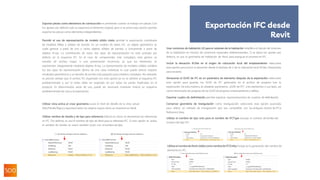 Exportar piezas como elementos de construcción es pertinente cuando se trabaja con piezas. Con
los ajustes por defecto solo se exportará el elemento original, pero si se activa esta opción, permite
exportar las piezas como elementos independientes.
Permitir el uso de representación de modelo sólido mixto permite la exportación combinada
de modelos BRep y sólidos de barrido. En un modelo de datos IFC, un objeto geométrico se
suele generar a partir de uno o varios objetos sólidos de barrido, o únicamente a partir de
objetos B-rep. La combinación de estos dos tipos de representación no está activada por
defecto en el esquema IFC. En el caso de componentes más complejos, esto genera un
tamaño de archivo mayor o una presentación incorrecta, ya que los elementos se
representan íntegramente mediante objetos B-rep. La representación de modelos sólidos combina
los dos tipos de representación dentro de una clase individual, lo cual puede ofrecer mejores
resultados geométricos y un tamaño de archivo más pequeño para modelos complejos. No obstante,
es preciso señalar que el archivo IFC exportado con esta opción ya no se adhiere al esquema IFC
predeterminado y, por lo tanto, debe ser aceptado así por todas las partes implicadas en el
proyecto. En determinadas áreas de uso, puede ser necesario mantener intacto un esquema
predeterminado de cara a la exportación.
Utilizar vista activa al crear geometría usará el nivel de detalle de la vista actual
(Alto/Medio/Bajo) y exportará todos los objetos según cómo se muestren en Revit.
Utilizar nombre de familia y de tipo para referencia influirá en cómo se denominan las referencias
en IFC. Por defecto, se usa el nombre de tipo de Revit para la referencia IFC. Si esta opción se activa,
el nombre de familia se usará también junto con el nombre de tipo:
Usar contornos de habitación 2D para el volumen de la habitación simplifica el cálculo del volumen
de la habitación en función de contornos espaciales bidimensionales. Si se dejan los ajustes por
defecto, se usa la geometría de habitación de Revit para averiguar el volumen en IFC.
Incluir la elevación IfcSite en el origen de colocación local del emplazamiento: seleccione
esta opción para incluir la elevación desde el desfase de Z de la colocación local IfcSite. Desactívela
para excluirla.
Almacenar el GUID de IFC en un parámetro de elemento después de la exportación: seleccione
esta opción para guardar los GUID de IFC generados en el archivo de proyecto tras la
exportación. De esta manera, se añadirán parámetros „GUID de IFC“ a los elementos y sus tipos, así
como información de proyecto de los GUID de proyecto, emplazamiento y edificio.
Exportar cuadro de delimitación permite exportar representaciones de cuadros de delimitación.
Conservar geometría de triangulación como triangulación: seleccione esta opción avanzada
para utilizar un método de triangulación que sea compatible con los antiguos visores de IFC4
Reference View.
Exportación IFC desde
Revit
Utilizar el nombre de tipo solo para el nombre de IFCType excluye el nombre de familia del
nombre del tipo IFC:
Utilizarel nombredeRevit visiblecomonombrede IFCEntity:incluye en la generación del nombre de
elemento en IFC:
 