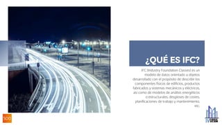 ¿QUÉ ES IFC?
IFC (Industry Foundation Classes) es un
modelo de datos orientado a objetos
desarrollado con el propósito de describir los
componentes físicos de edificios, productos
fabricados y sistemas mecánicos y eléctricos,
así como de modelos de análisis energéticos
o estructurales, desgloses de costes,
planificaciones de trabajo y mantenimiento,
etc.
 
