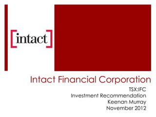Intact Financial Corporation
                             TSX:IFC
         Investment Recommendation
                      Keenan Murray
                      November 2012
 