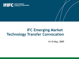 IFC Emerging Market  Technology Transfer Convocation 14-15 May, 2009 