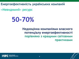Енергоефективність українських компаній
«Невидимий» ресурс
9
50-70%
Недооцінка компаніями власного
потенціалу енергоефективності
порівняно з кращими світовими
практиками
 