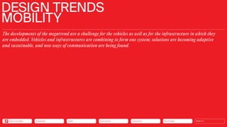 Silver Society
Health
Urbanization
Mobility
Neo-Ecology CONNECTIVITY
The developments of the megatrend are a challenge for the vehicles as well as for the infrastructure in which they
are embedded. Vehicles and infrastructures are combining to form one system; solutions are becoming adaptive
and sustainable, and new ways of communication are being found.
DESIGN TRENDS
MOBILITY
Neo-Ecology
Connectivity
Silver Society
Health
Urbanization MOBILITY
Back to the Menu
 