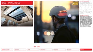 Neo-Ecology
Connectivity
Silver Society
Health
Urbanization MOBILITY
Back to the Menu
BEST PRACTICES
02 Smart glasses, Gauzy
With its smart glasses, Gauzy
shows which new use potentials are
opening up for the mobility sector.
Thanks to smart or switchable glass,
car ­
windows can be used in a variety
of ways, such as for instant dimming
at the press of a button, for privacy
or for use as an HD projection
surface for advertising. In addition,
in conjunction with autonomous
vehicles, the panes can now be used
as displays for an improved ride
experience.
03 FARO Smart Helmet
FARO can detect a hard fall and call
for help if the rider is unresponsive.
Powerful built-in lights make the rider
more visible at night. A second light
array hidden beneath a unique fabric
that is only visible when switched on
keeps the helmet clean. This ‘hidden
light’ can display animations, change
color and even display turn signals
that the rider controls through a
remote mounted on the handlebar.
0203
 