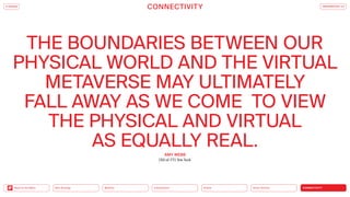 Silver Society
Health
Urbanization
Mobility
Neo-Ecology
Back to the Menu CONNECTIVITY
THE BOUNDARIES BETWEEN OUR
­
PHYSICAL WORLD AND THE VIRTUAL
METAVERSE MAY ­
ULTIMATELY
FALL AWAY AS WE COME TO VIEW
THE ­
PHYSICAL AND VIRTUAL
AS EQUALLY REAL.
Silver Society
Health
Urbanization
Mobility
Neo-Ecology CONNECTIVITY
AMY WEBB
CEO of FTI New York
CONNECTIVITY TRENDREPORT 2.0
iF DESIGN
 