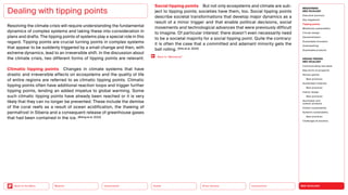 NEO-ECOLOGY
Connectivity
Silver Society
Health
Urbanization
Back to the Menu Mobility
Resolving the climate crisis will require understanding the fundamental
dynamics of complex systems and taking these into consideration in
plans and drafts. The tipping points of systems play a special role in this
regard. Tipping points are crucial turning points in complex systems
that appear to be suddenly triggered by a small change and then, with
extreme dynamics, lead to an irreversible shift. In the discussion about
the climate crisis, two different forms of tipping points are relevant:
Climatic tipping points Changes in climate systems that have
drastic and irreversible effects on ecosystems and the quality of life
of entire regions are referred to as climatic tipping points. Climatic
tipping points often have additional reaction loops and trigger further
tipping points, lending an added impetus to global warming. Some
such climatic tipping points have already been reached or it is very
likely that they can no longer be prevented. These include the demise
of the coral reefs as a result of ocean acidification, the thawing of
permafrost in Siberia and a consequent release of greenhouse gases
that had been contained in the ice. (Rising et al. 2022)
Dealing with tipping points
Back to “Metaverse”
Social tipping points But not only ecosystems and climate are sub-
ject to tipping points; societies have them, too. Social tipping points
describe societal transformations that develop major dynamics as a
result of a minor trigger and that enable political decisions, social
movements and technological advances that were previously difficult
to imagine. Of particular interest: there doesn’t even necessarily need
to be a societal majority for a social tipping point. Quite the contrary:
it is often the case that a committed and adamant minority gets the
ball rolling. (Otto et al. 2020)
MEGATREND
NEO-ECOLOGY
Executive summary
Key megatrend
Tipping points
Milestones sustainability
Circular design
Decentralization
Sustainable innovation
Greenwashing
Sustainable products
DESIGN TRENDS
NEO-ECOLOGY
Communicating new ideas
New forms of prosperity
Serious games
Best practices
Sustainable materials
Best practices
Interior design
Best practices
Sportswear and
outdoor products
Holistic sustainability
Systemic sustainability
Best practices
Challenges  solutions
 