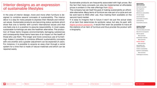 NEO-ECOLOGY
Connectivity
Silver Society
Health
Urbanization
Back to the Menu Mobility
Interior designs as an expression
of sustainable lifestyles
In the area of interior design, more and more often furniture is de-
signed to combine several concepts of sustainability. The interior
décor is a way for many people to express their lifestyle and individ-
ual values. Sustainable products are becoming status symbols which
show that one is familiar with current international issues and that
one feels one is in a position to assume responsibility. In most cases,
sustainable furnishings are also the healthier alternative. The produc-
tion of these items forgoes environmentally damaging substances
and consequently these items have less of an impact on the health of
those who use them. The longer and more conscious use of furnish-
ings makes it possible to combine different sustainability concepts
with one another and a greater adjustment can be expected of users.
For instance, it is possible to acquire an easy chair through a rental
system for a time that is made of natural materials and which can be
repaired easily.
Sustainable products are frequently associated with high prices. But
the fact that many concepts can also be implemented at affordable
prices is evident in the new offerings from IKEA.
The company has set itself the goal of making sustainability an afford­
able alternative. Many items of furniture are now part of a cycle and can
be sold back to IKEA after use, thus making them available on the
second-hand market.
It is easy to imagine that in future it won’t be just the actual state
of an item that determines its symbolic value, but also its past: with
digital product passports, it would then even be possible to trace all
the stations of an item of furniture and thus provide the product with
a biography.
MEGATREND
NEO-ECOLOGY
Executive summary
Key megatrend
Tipping points
Milestones sustainability
Circular design
Decentralization
Sustainable innovation
Greenwashing
Sustainable products
DESIGN TRENDS
NEO-ECOLOGY
Communicating new ideas
New forms of prosperity
Serious games
Best practices
Sustainable materials
Best practices
Interior design
Best practices
Sportswear and
outdoor products
Holistic sustainability
Systemic sustainability
Best practices
Challenges  solutions
 