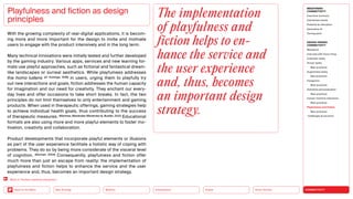 Silver Society
Health
Urbanization
Mobility
Neo-Ecology
Back to the Menu CONNECTIVITY
MEGATREND
CONNECTIVITY
Executive summary
Intertwined worlds
Powered by disruption
Generative AI
Turning point
DESIGN TRENDS
CONNECTIVITY
Metaverse
Interview with Victor Choe
Extended reality
Virtual reality
Best practices
Augmented reality
Best practices
Holograms
Best practices
Seamless personalization
Best practices
Human-machine interaction
Best practices
Playfulness and fiction
Best practices
Challenges  solutions
With the growing complexity of real-digital applications, it is becom-
ing more and more important for the design to invite and motivate
users to engage with the product intensively and in the long term.
Many technical innovations were initially tested and further developed
by the gaming industry. Various apps, services and new learning for-
mats use playful approaches, such as fictional and fantastical dream-
like landscapes or surreal aesthetics. While playfulness addresses
the homo ludens (cf. Huizinga, 1938) in users, urging them to playfully try
out new interactions and goals, fiction addresses the human capacity
for imagination and our need for creativity. They enchant our every-
day lives and offer occasions to take short breaks. In fact, the two
principles do not limit themselves to only entertainment and gaming
products. When used in therapeutic offerings, gaming strategies help
to achieve individual health goals, thus contributing to the success
of therapeutic measures. (Martinez, Menéndez-Menéndez , Bustillo, 2021) Educational
formats are also using more and more playful elements to foster mo-
tivation, creativity and collaboration.
Product developments that incorporate playful elements or illusions
as part of the user experience facilitate a holistic way of coping with
problems. They do so by being more considerate of the visceral level
of cognition. (Norman, 2004) Consequently, playfulness and fiction offer
much more than just an escape from reality: the implementation of
playfulness and fiction helps to enhance the service and the user
experience and, thus, becomes an important design strategy.
Playfulness and fiction as design
principles
The implementation
of playfulness and
fiction helps to ­
en­
hance the service and
the user experience
and, thus, becomes
an important design
strategy.
Back to “Human-machine interaction”
 