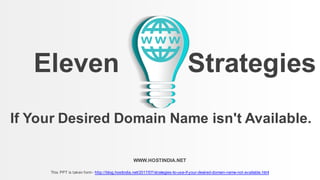 WWW.HOSTINDIA.NET
If Your Desired Domain Name isn't Available.
Eleven Strategies
This PPT is taken form - http://blog.hostindia.net/2017/07/strategies-to-use-if-your-desired-domain-name-not-available.html
 