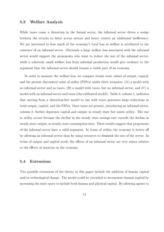ne our measure of informal 
output. We use a physical input measure of the informal economy as reported by Schneider 
and Enste (2000). The physical input method estimates the size of the informal sector based 
on electricity usage, wherein the dierence between growth of the oÆcial GDP and the growth 
of electricity usage is attributed to the growth of the informal economy. Other methods 
for estimating the informal economy include direct estimation methods, such as surveys 
conducted by the International Labour Organization, as well as other indirect methods, 
such as currency demand estimation. While the nominal value of the size of the informal 
4 
 
