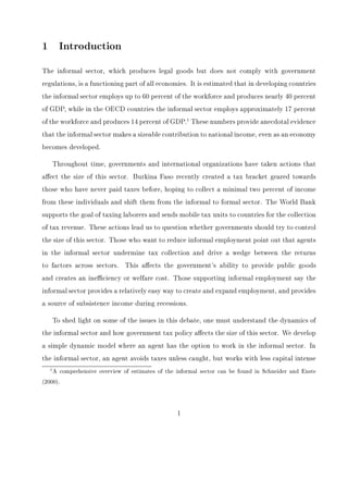 nd that a reduction in the tax rate is the best policy 
for decreasing the size of the informal sector. This policy not only reduces informal 
employment, but also increases the standard of living. The distortion resulting from 
the existence of an informal sector, in terms of the reduction in steady state capital, 
however, is small, and steady state utility actually rises when an informal sector is 
introducted to an economy with taxes. Given this result, policymakers may want to 
view the informal sector as an integral part of the economy. 
JEL:O17,O53,H26 Keywords: enforcement, informal employment, taxation 
Ihrig: Division of International Finance, 20th and C Streets NW, Washington DC 20551, ph:(202)452- 
3372, fax: (202)736-5638, email: ihrig@frb.gov, Moe: Department of Economics, 1600 Grand Avenue, Saint 
Paul, MN 55105, ph:(651)696-6793, fax:(651)696-6746, email: moe@macalester.edu. We would like to thank 
Gerhard Glomm, Ed Green, Ellen McGrattan, Marcelo Veracierto, and Kei-Mu Yi for comments on an 
earlier draft. All errors are our own. The views in this paper are solely the responsibilities of the authors 
and should not be interpreted as re
ecting the views of the Board of Governors of the Federal Reserve System 
or of other members of its sta. 
 