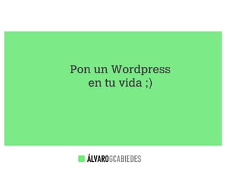 Pon un Wordpress
   en tu vida ;)
 