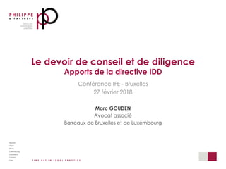 Le devoir de conseil et de diligence
Apports de la directive IDD
Conférence IFE - Bruxelles
27 février 2018
Marc GOUDEN
Avocat associé
Barreaux de Bruxelles et de Luxembourg
 