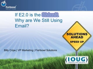 If E2.0 is the Shiznit, Why are We Still Using Email? Billy Cripe | VP Marketing | Fishbowl Solutions 