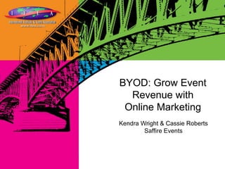 Kendra Wright & Cassie Roberts
Saffire Events
BYOD: Grow Event
Revenue with
Online Marketing
 