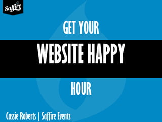 Cassie Roberts | SaffireEvents 
GET YOUR 
WEBSITE HAPPY 
HOUR  