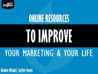 ONLINE RESOURCES 
TO IMPROVE 
YOUR MARKETING & YOUR LIFE 
Kendra Wright| Saffire Events 
 