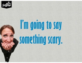I’m going to say
something scary.
 