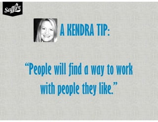 A KENDRA TIP:
“People will find a way to work
with people they like.”
 