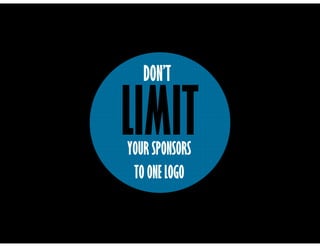 LIMIT
DON’T
YOUR SPONSORS
TO ONE LOGO
 