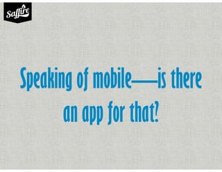 Speaking of mobile—is there
an app for that?
 