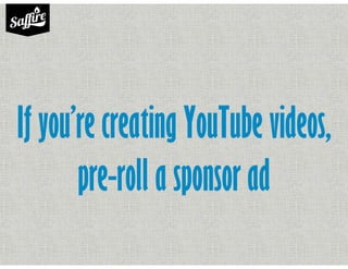 If you’re creating YouTube videos,
pre-roll a sponsor ad
 