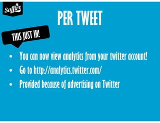 PER TWEET
• You can now view analytics from your twitter account!
• Go to http://analytics.twitter.com/
• Provided because of advertising on Twitter
 