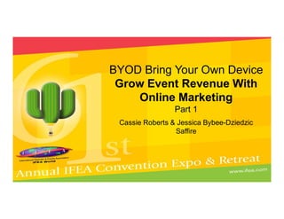 Cassie Roberts & Jessica Bybee-Dziedzic
Saffire
BYOD Bring Your Own Device
Grow Event Revenue With
Online Marketing
Part 1
 