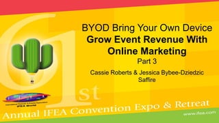 Cassie Roberts & Jessica Bybee-Dziedzic
Saffire
BYOD Bring Your Own Device
Grow Event Revenue With
Online Marketing
Part 3
 