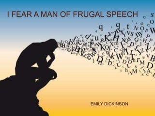 I FEAR A MAN OF FRUGAL SPEECH
EMILY DICKINSON
 