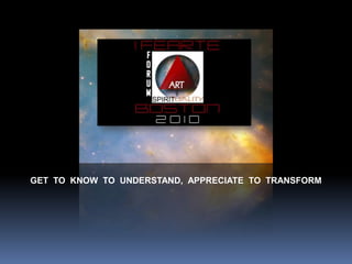 GET  TO  KNOW  TO  UNDERSTAND,  APPRECIATE  TO  TRANSFORM.