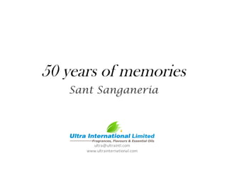 50 years of memories
Sant Sanganeria
ultra@ultraintl.com
www.ultrainternational.com
 