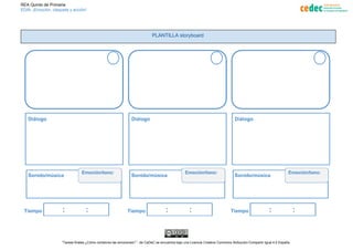 REA Quinto de Primaria
EDIA: ¡Emoción, claqueta y acción!
PLANTILLA storyboard
“Tareas finales:¿Cómo contamos las emociones?​ ​”,​ ​de CeDeC se encuentra bajo una Licencia Creative Commons Atribución-Compartir Igual 4.0 España​.
 