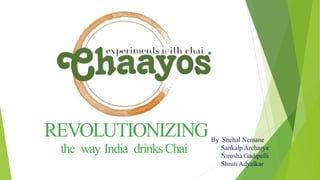 REVOLUTIONIZING
the way India drinksChai
By Snehal Nemane
Sankalp Archarya
Nirosha Gadipelli
Shruti Adyalkar
 