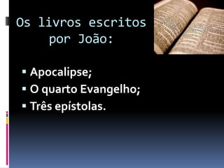 Os livros escritos
     por João:

 Apocalipse;
 O quarto Evangelho;
 Três epístolas.
 