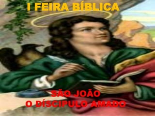 I FEIRA BÍBLICA




     SÃO JOÃO
O DÍSCIPULO AMADO
 