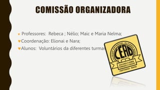 COMISSÃO ORGANIZADORA
 Professores: Rebeca ; Nélio; Maic e Maria Nelma;
Coordenação: Elionai e Nara;
Alunos: Voluntários da diferentes turmas
 