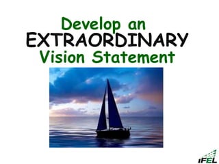 Develop an
EXTRAORDINARY
Vision Statement
 
