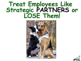 Treat Employees Like
Strategic PARTNERS or
LOSE Them!
 